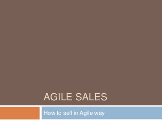 AGILE SALES
How to sell in Agile way
 