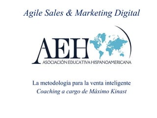 Agile Sales & Marketing Digital
La metodología para la venta inteligente
Coaching a cargo de Máximo Kinast
 