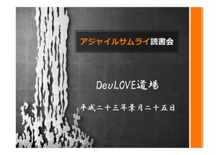 アジャイルサムライ読書会




  DevLOVE道場
平成二十三年葉月二十五日
 