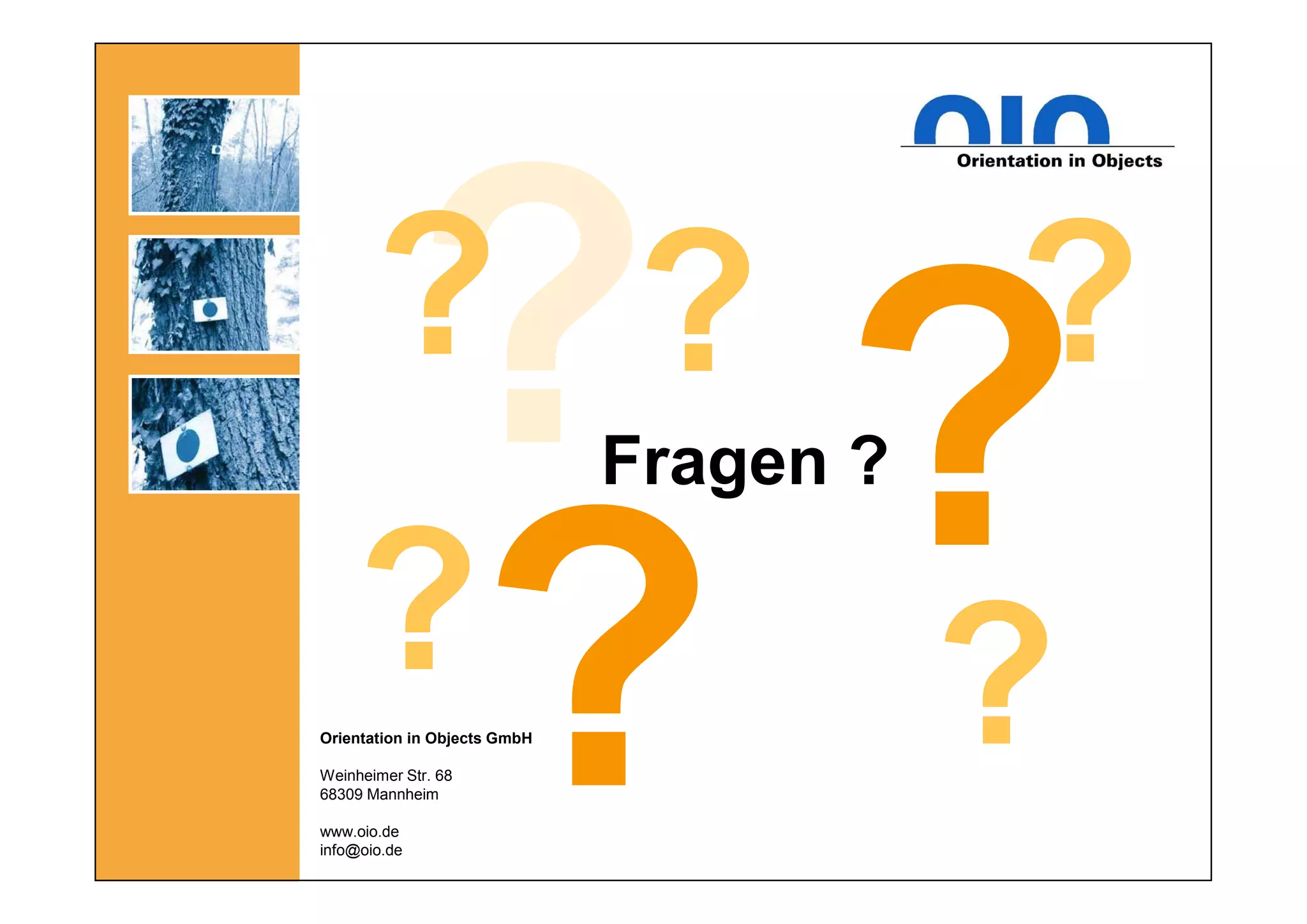 Orientation in Objects GmbH
Weinheimer Str. 68
68309 Mannheim
www.oio.de
info@oio.de
? ?
??
?
Fragen ?
 