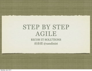 STEP BY STEP
                            AGILE
                           RICOH IT SOLUTIONS
                                   @sandinist




Saturday, July 2, 2011
 