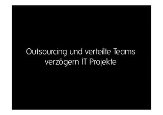 Outsourcing und verteilte Teams
     verzögern IT Projekte
 