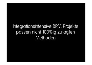 Integrationsintensive BPM Projekte
I t    ti i t i           P j kt
  passen nicht 100%ig zu agilen
             Methoden
 
