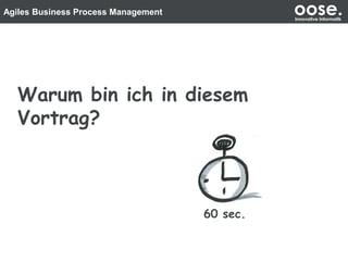 Agiles Business Process Management oose.Innovative Informatik
Warum bin ich in diesem
Vortrag?
60 sec.
 