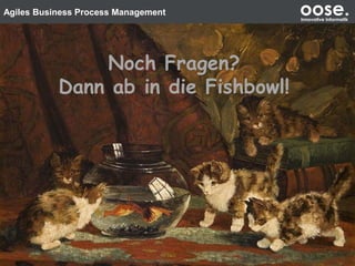 Agiles Business Process Management oose.Innovative Informatik
Noch Fragen?
Dann ab in die Fishbowl!
 