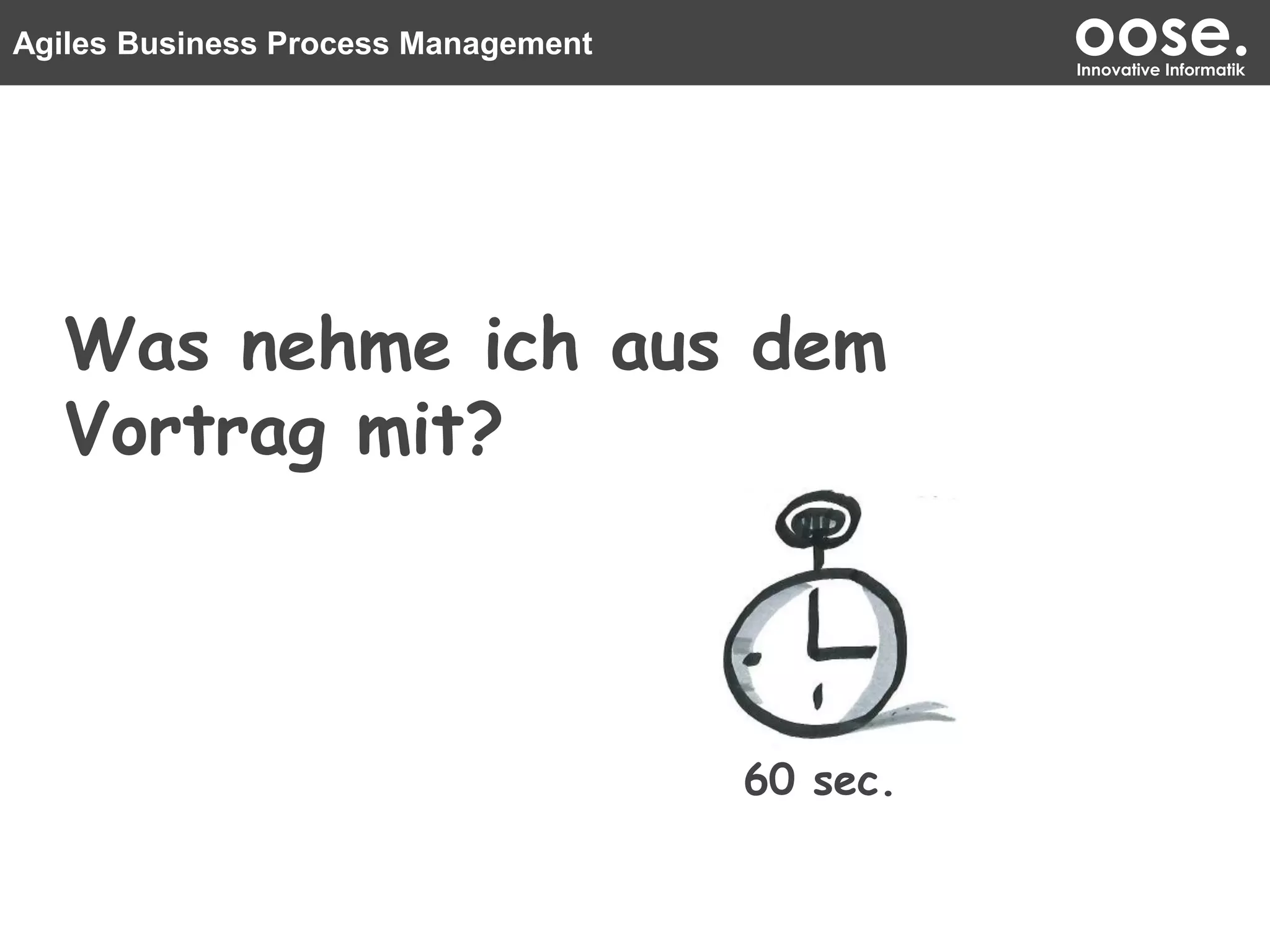 Agiles Business Process Management oose.Innovative Informatik
Was nehme ich aus dem
Vortrag mit?
60 sec.