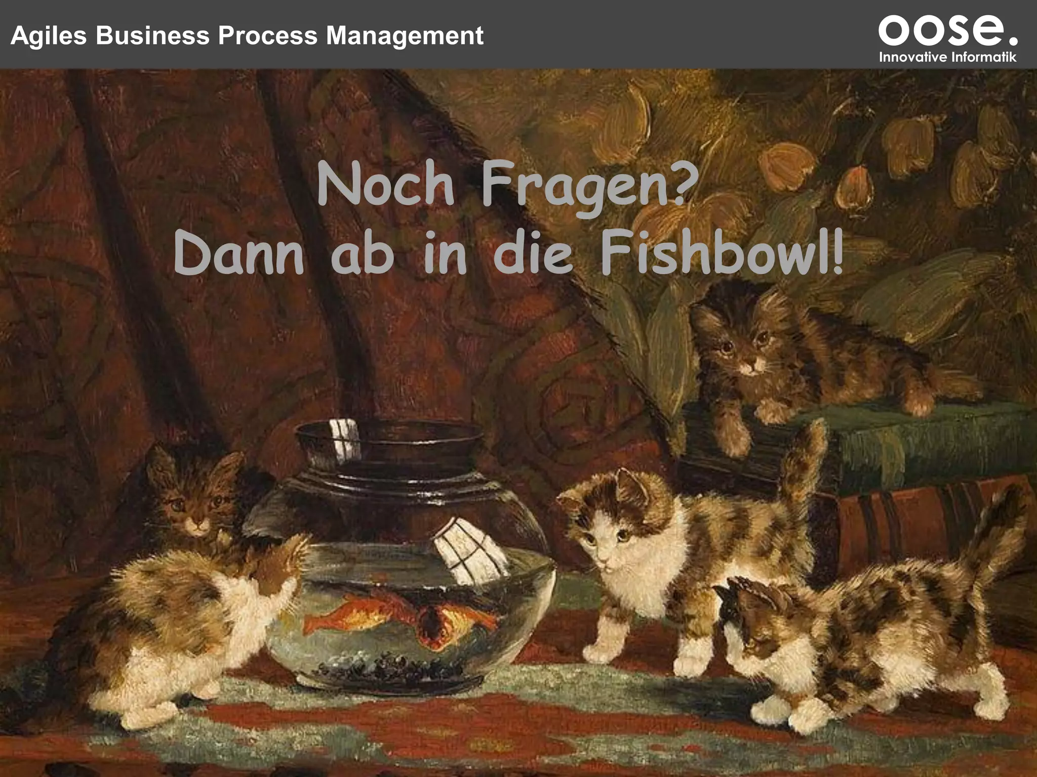 Agiles Business Process Management oose.Innovative Informatik
Noch Fragen?
Dann ab in die Fishbowl!