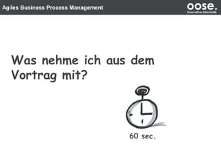 Agiles Business Process Management oose.Innovative Informatik
Was nehme ich aus dem
Vortrag mit?
60 sec.
 