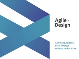 agilebydesign.com
@agile_bydesign
Achieving Agility at
Scale through
Mindset and Practice
 