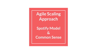 Agile Scaling
Approach
Spotify Model
&
Common Sense
 