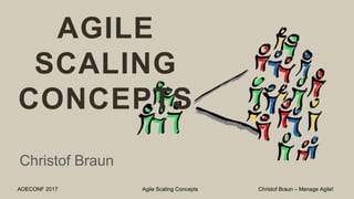 AOECONF 2017 Agile Scaling Concepts Christof Braun – Manage Agile!
AGILE
SCALING
CONCEPTS
Christof Braun
 