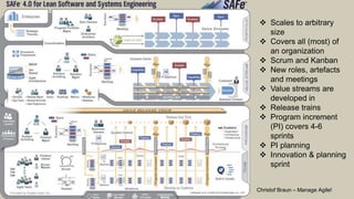 AOECONF 2017 Agile Scaling Concepts Christof Braun – Manage Agile!
 Scales to arbitrary
size
 Covers all (most) of
an organization
 Scrum and Kanban
 New roles, artefacts
and meetings
 Value streams are
developed in
 Release trains
 Program increment
(PI) covers 4-6
sprints
 PI planning
 Innovation & planning
sprint
 