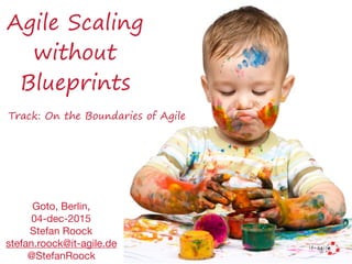 Agile Scaling
without
Blueprints
Goto, Berlin, 

04-dec-2015

Stefan Roock

stefan.roock@it-agile.de

@StefanRoock
Track: On the Boundaries of Agile
 