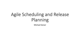 Agile Scheduling and Release
Planning
Michael Geiser
 