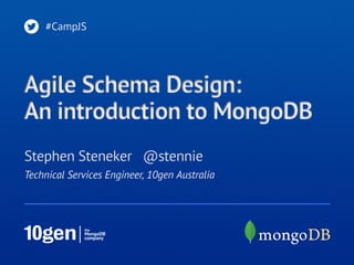 #CampJS

Agile Schema Design:
An introduction to MongoDB
Stephen Steneker @stennie
Technical Services Engineer, 10gen Australia

 
