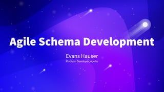 Agile Schema Development
Evans Hauser
Platform Developer, Apollo
 