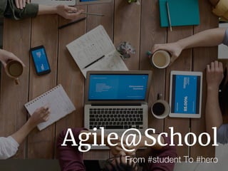 Agile@School
From #student To #hero
 