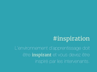 #inspiration
L’environnement d’apprentissage doit
être inspirant et vous devez être
inspiré par les intervenants.
 