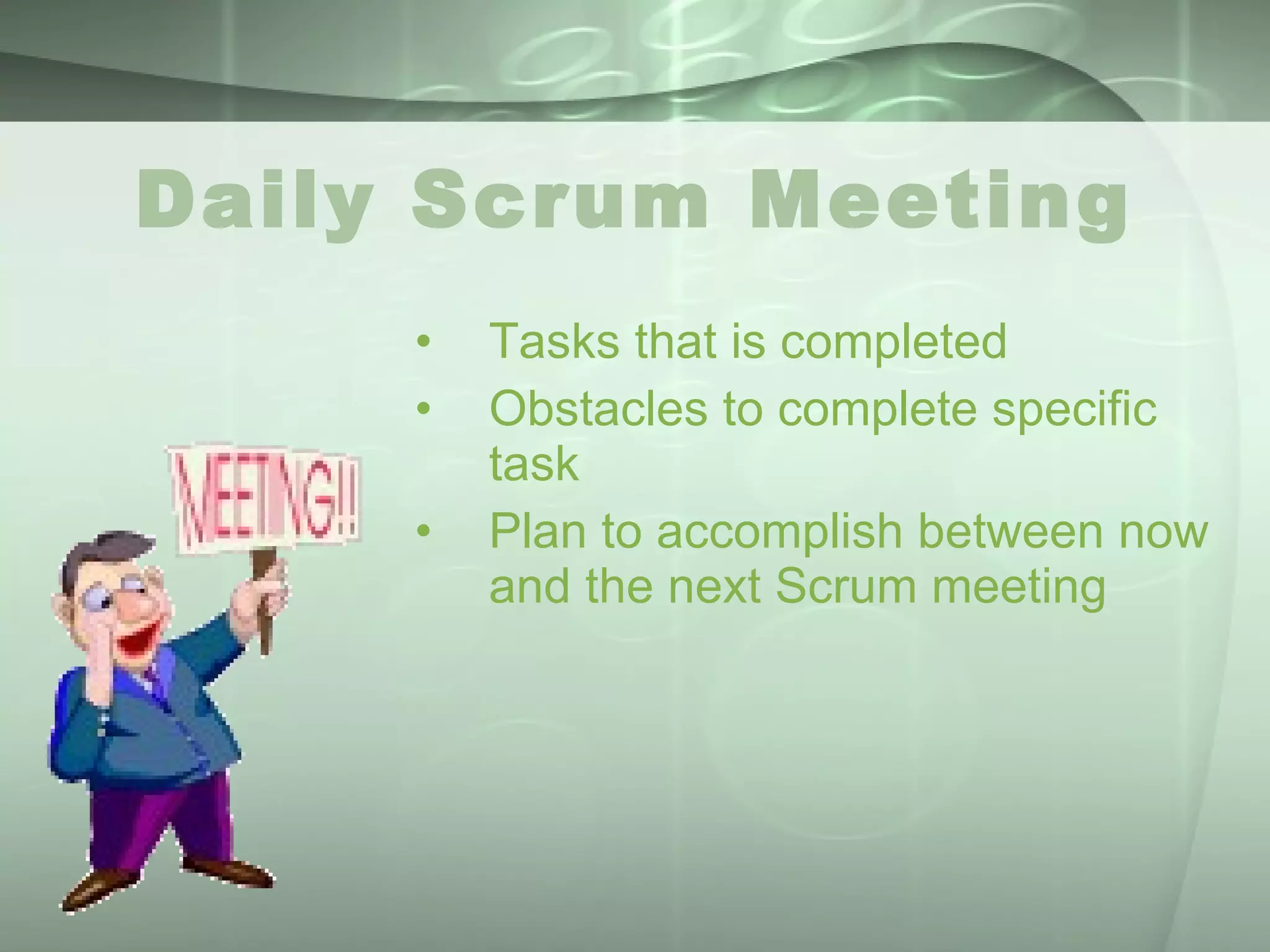 Daily Scrum Meeting Tasks that is completed Obstacles to complete specific task Plan to accomplish between now and the next Scrum meeting 