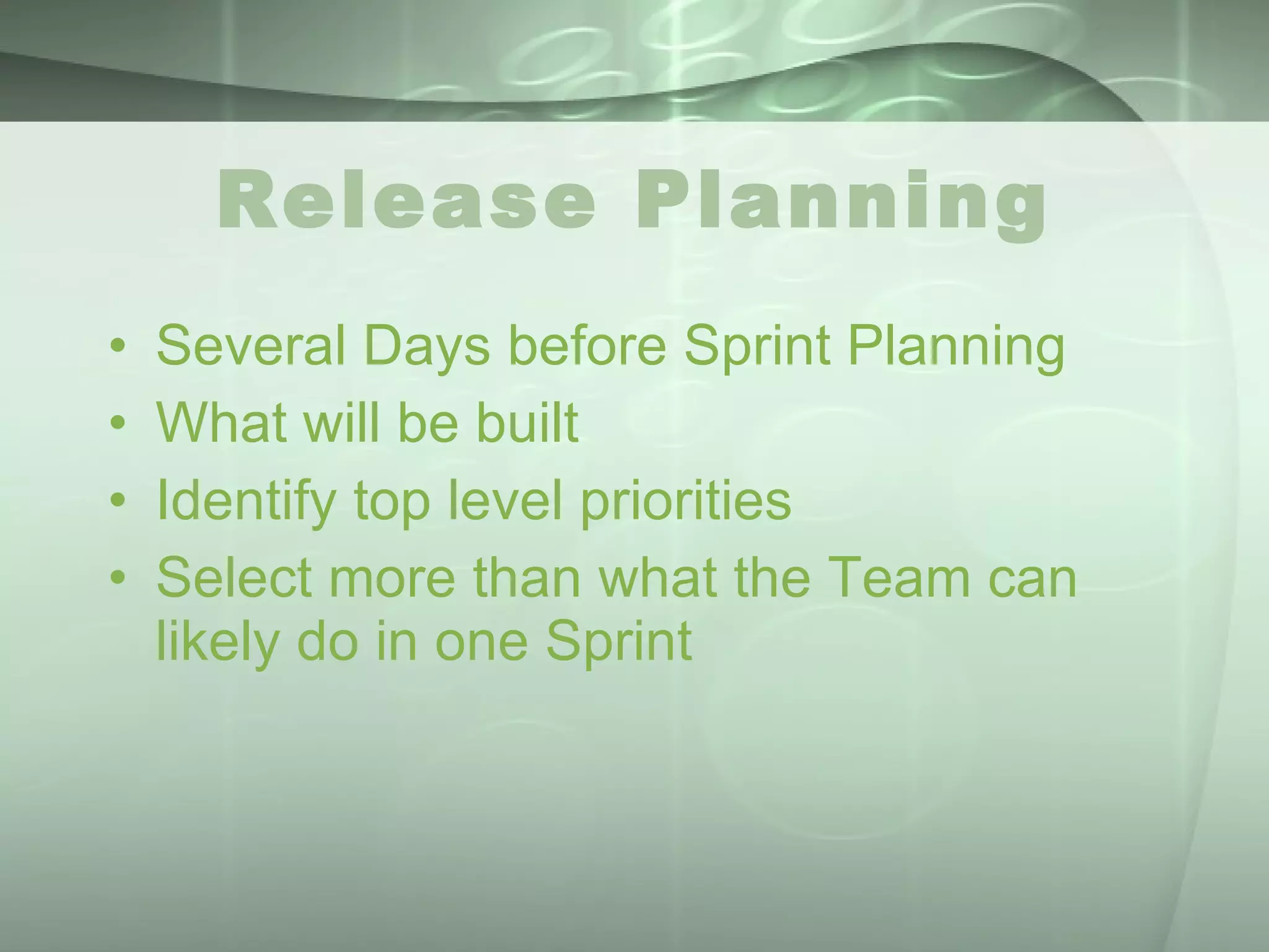 Release Planning Several Days before Sprint Planning What will be built Identify top level priorities Select more than what the Team can likely do in one Sprint 