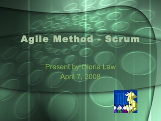 Agile Method - Scrum Present by Gloria Law April 7, 2008 