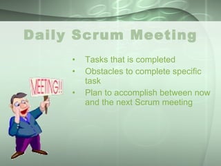 Daily Scrum Meeting Tasks that is completed Obstacles to complete specific task Plan to accomplish between now and the next Scrum meeting 