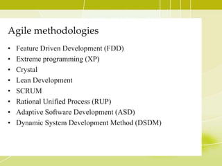 Agile methodologiesFeature Driven Development (FDD)Extreme programming (XP)CrystalLean DevelopmentSCRUMRational Unified Process (RUP)Adaptive Software Development (ASD)Dynamic System Development Method (DSDM)