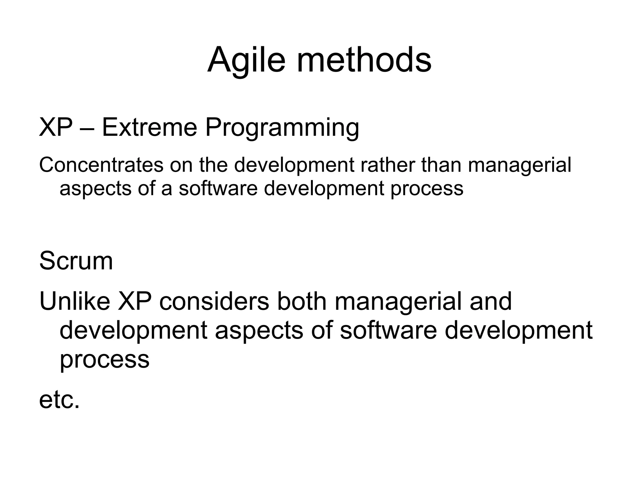 Agile methods

    XP – Extreme Programming
Concentrates on the development rather than managerial
 aspects of a software development process



    Scrum
Unlike XP considers both managerial and
 development aspects of software development
 process

    etc.
 