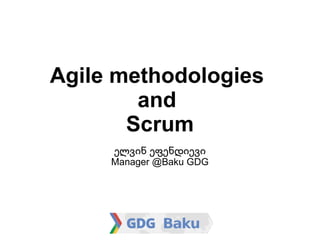 Agile methodologies
        and
       Scrum
     ელვინ ეფენდიევი
     Manager @Baku GDG
 