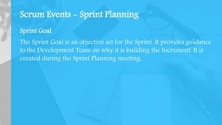 Sprint Goal
The Sprint Goal is an objective set for the Sprint. It provides guidance
to the Development Team on why it is building the Increment. It is
created during the Sprint Planning meeting.
Scrum Events - Sprint Planning
 