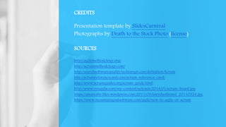 CREDITS
Presentation template by SlidesCarnival
Photographs by Death to the Stock Photo (license)
SOURCES
http://agilemethodology.org/
http://scrummethodology.com/
http://searchsoftwarequality.techtarget.com/definition/Scrum
http://scrumreferencecard.com/scrum-reference-card/
http://www.scrumguides.org/scrum-guide.html
http://www.synagila.com/wp-content/uploads/2014/01/scrum-board.jpg
https://amareshv.files.wordpress.com/2011/03/fairydustboard_20110324.jpg
https://www.mountaingoatsoftware.com/agile/new-to-agile-or-scrum
 