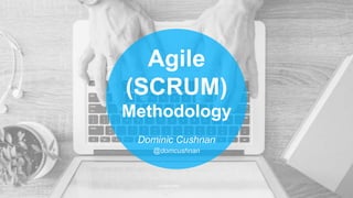 Agile
(SCRUM)
Methodology
Dominic Cushnan
@domcushnan
 