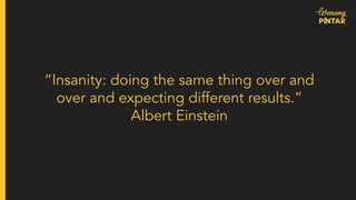 “Insanity: doing the same thing over and
over and expecting different results.”
Albert Einstein