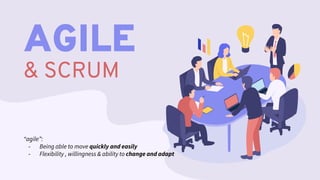AGILE
& SCRUM
“agile”:
- Being able to move quickly and easily
- Flexibility , willingness & ability to change and adapt
 