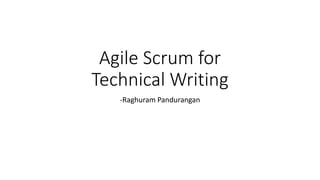 Agile Scrum for
Technical Writing
-Raghuram Pandurangan
 