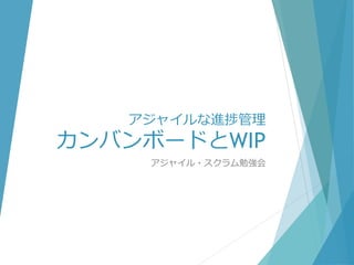 アジャイルな進捗管理
カンバンボードとWIP
アジャイル・スクラム勉強会
 