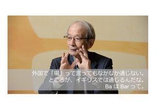 外国で「場」って⾔ってもなかなか通じない。
ところが、イギリスでは通じるんだな。
Ba は Bar って。
 