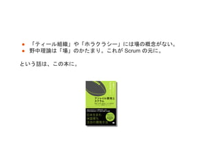 ● 「ティール組織」や「ホラクラシー」には場の概念がない。
● 野中理論は「場」のかたまり。これが Scrum の元に。
という話は、この本に。
 