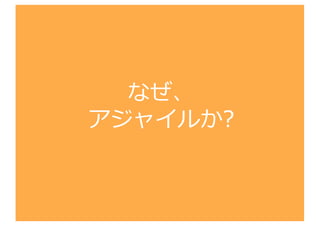 なぜ、
アジャイルか?
 
