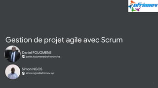 Gestion de projet agile avec Scrum
Simon NGOS
simon.ngos@afrinnov.xyz
Daniel FOUOMENE
daniel.fouomene@afrinnov.xyz
1
 