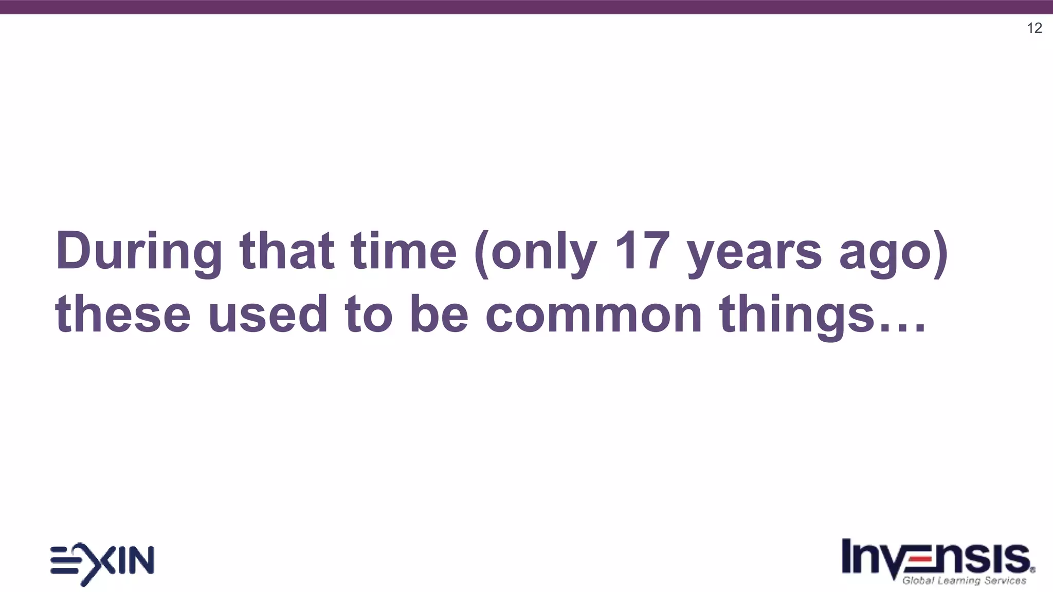 12
During that time (only 17 years ago)
these used to be common things…
 