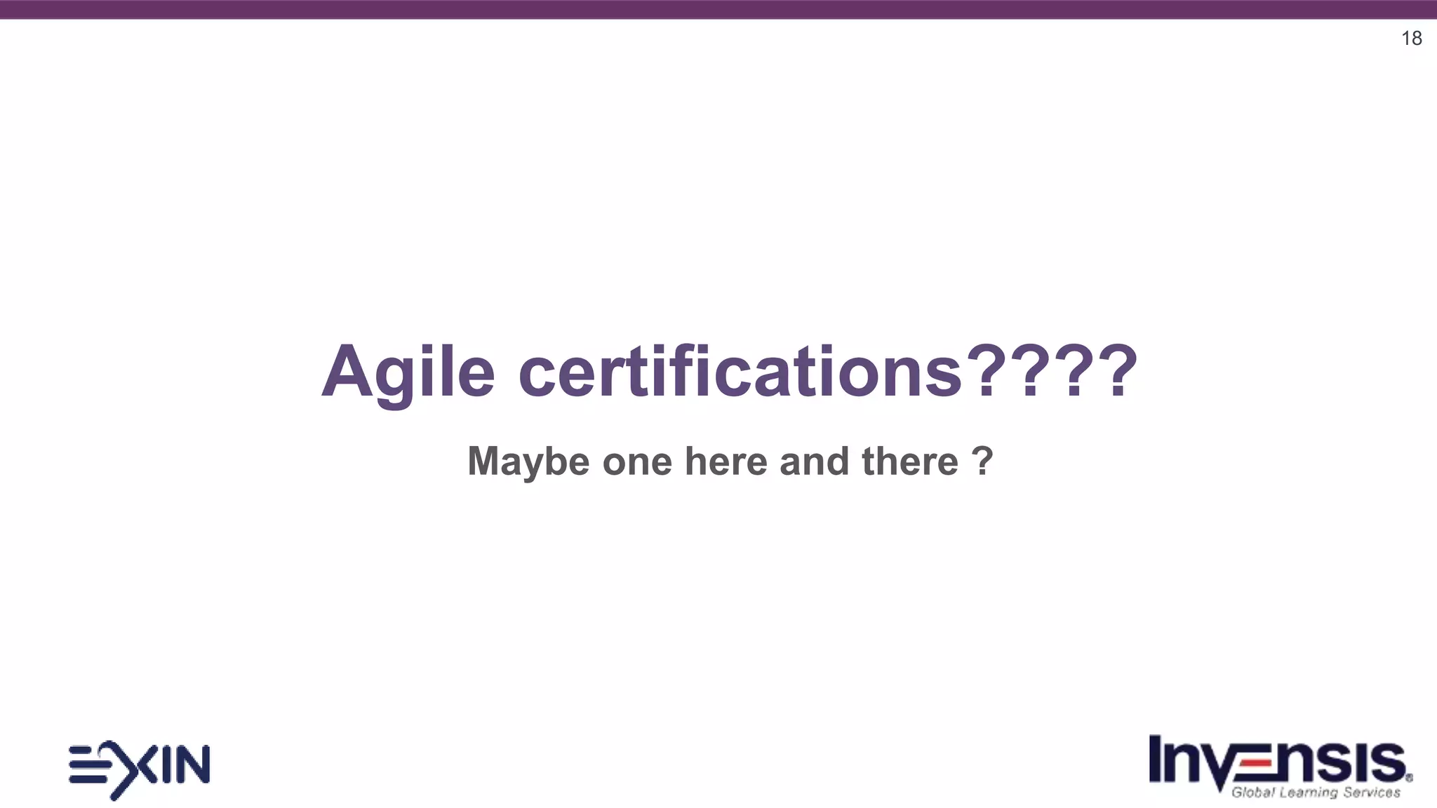18
Agile certifications????
Maybe one here and there ?
 