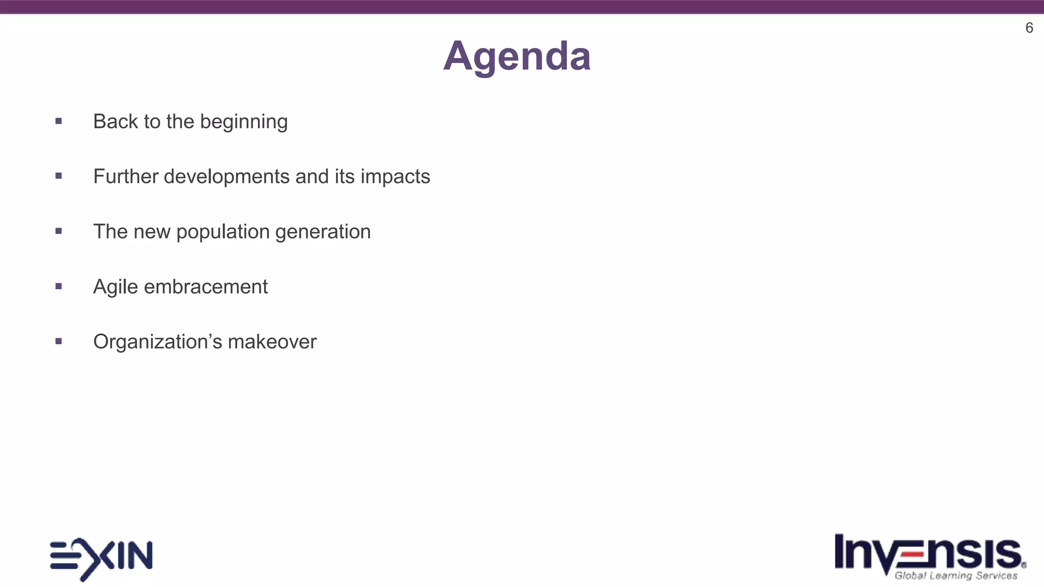 6
Agenda
 Back to the beginning
 Further developments and its impacts
 The new population generation
 Agile embracement
 Organization’s makeover
 