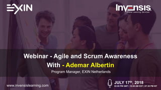 Webinar - Agile and Scrum Awareness
With - Ademar Albertin
Program Manager, EXIN Netherlands
JULY 17th, 2018
02:00 PM GMT | 10:00 AM EST | 07:30 PM ISTwww.invensislearning.com
 