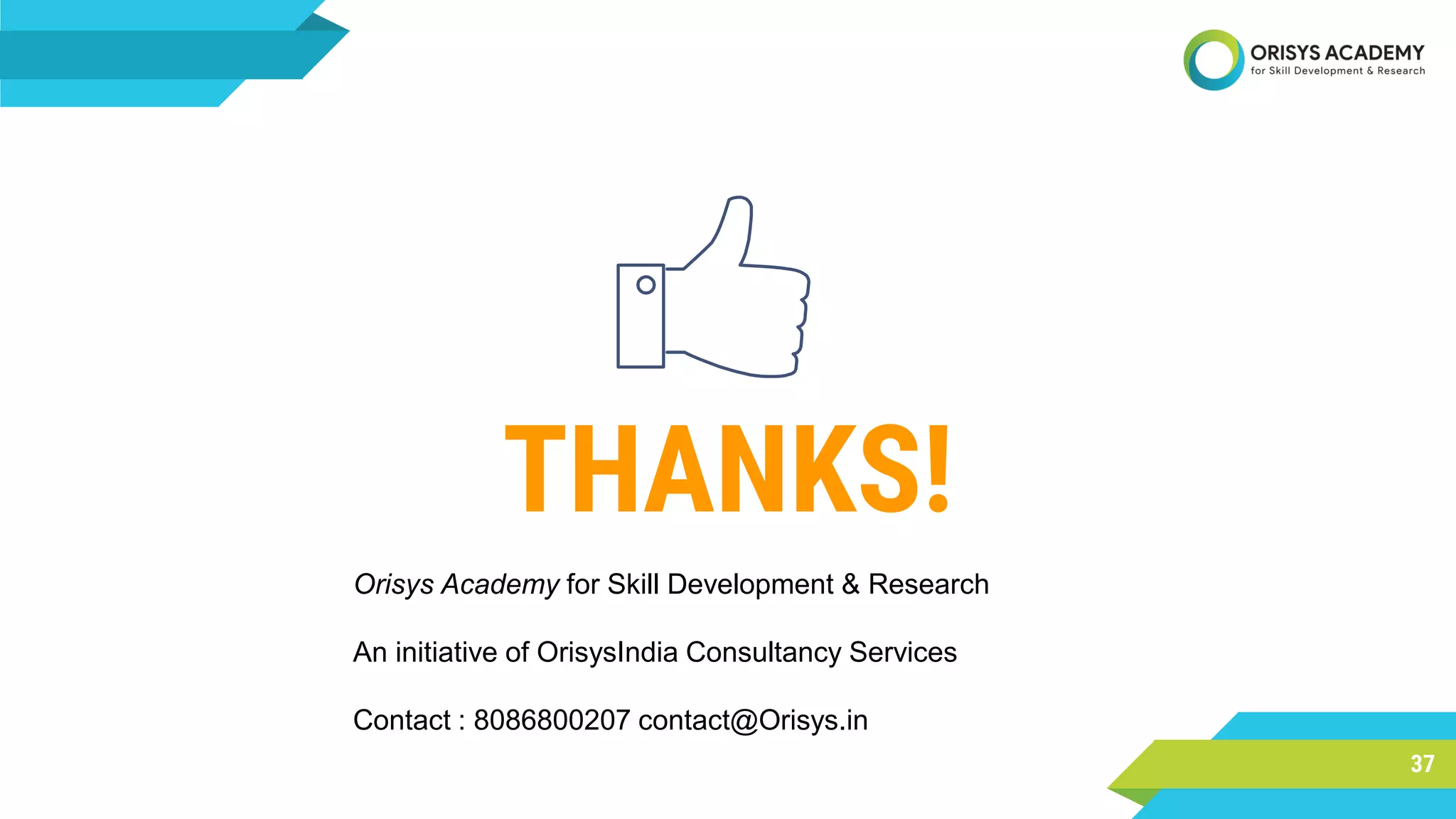 37
THANKS!
Orisys Academy for Skill Development & Research
An initiative of OrisysIndia Consultancy Services
Contact : 8086800207 contact@Orisys.in
 
