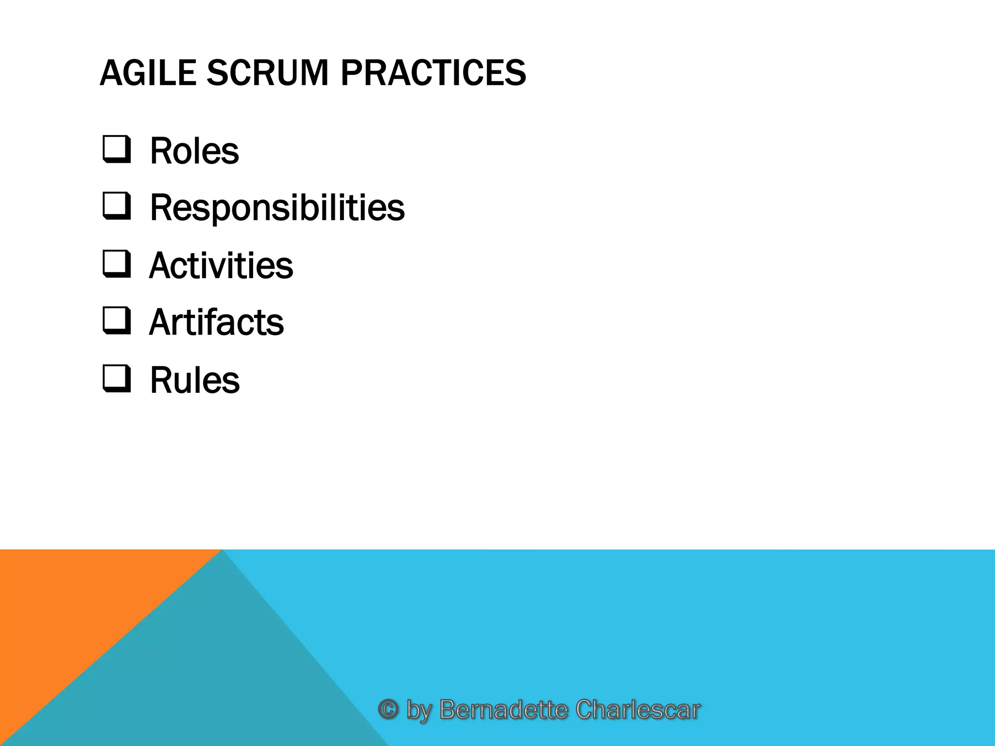 AGILE SCRUM PRACTICES
q  Roles
q  Responsibilities
q  Activities
q  Artifacts
q  Rules

 