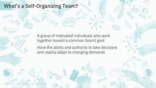 What’s a Self-Organizing Team?
9
A group of motivated individuals who work
together toward a common (team) goal
Have the a...