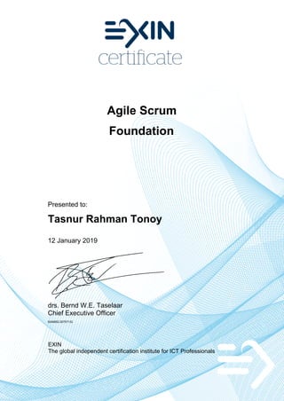 Agile Scrum
Foundation
Presented to:
Tasnur Rahman Tonoy
12 January 2019
drs. Bernd W.E. Taselaar
Chief Executive Officer
6246852.20757132
EXIN
The global independent certification institute for ICT Professionals
 
