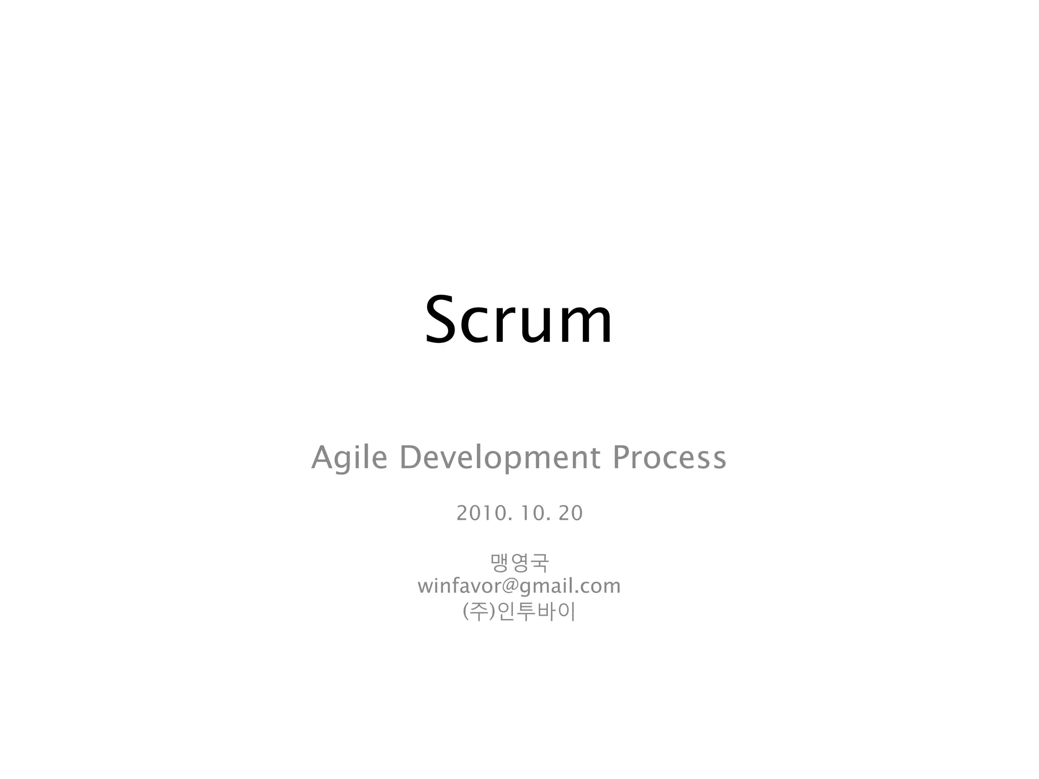 Scrum
Agile Development Process
         2010. 10. 20

             맹영국
      winfavor@gmail.com
          (주)인투바이
 