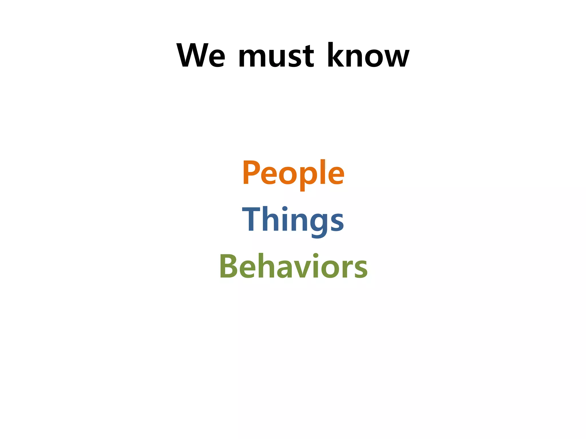 We must know


   People
   Things
  Behaviors
 